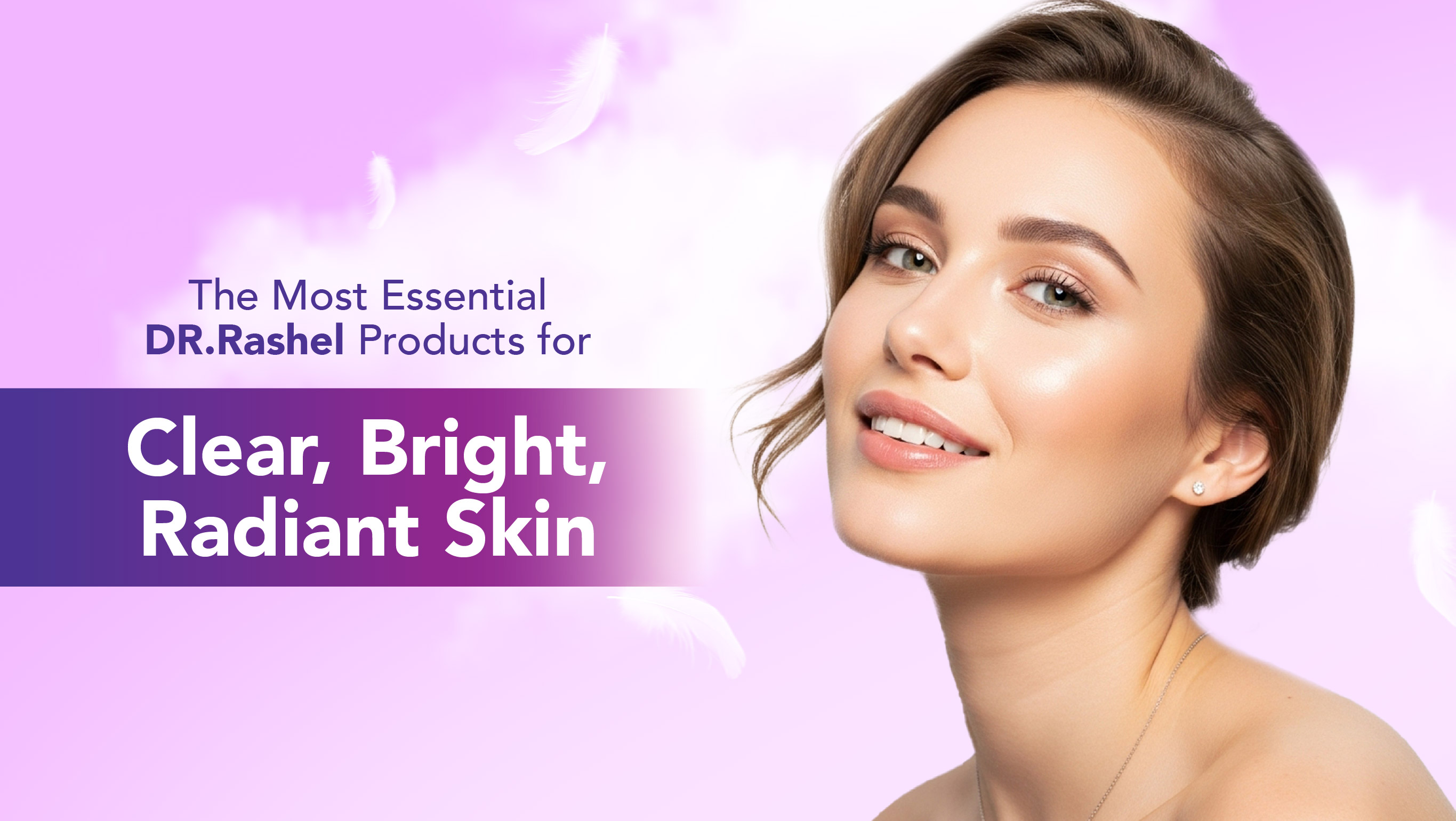 The Most Essential DR.Rashel Products for Clear, Bright, Radiant Skin